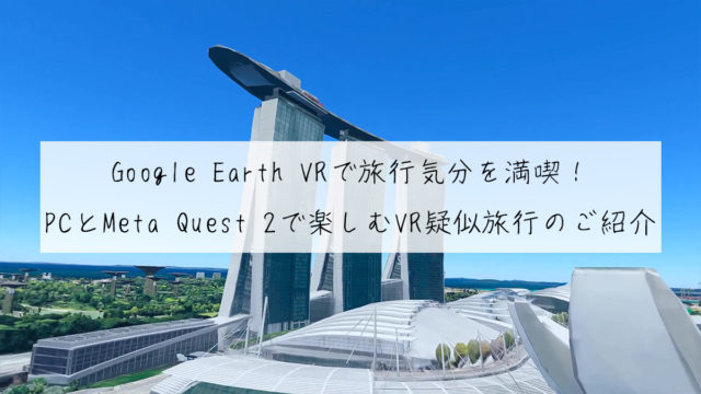 Google Earth VRで旅行気分を満喫！PCとMeta Quest 2で楽しむVR疑似旅行のご紹介